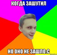 когда зашутил но оно не зашло:с