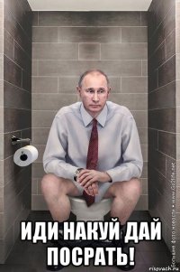  иди накуй дай посрать!