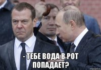  - тебе вода в рот попадает?