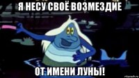 я несу своё возмездие от имени луны!