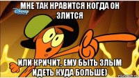 мне так нравится когда он злится или кричит, ему быть злым идеть куда больше)