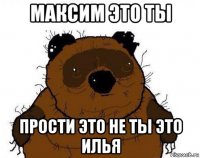 максим это ты прости это не ты это илья