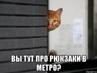  вы тут про рюкзаки в метро?