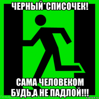 черный*списочек! сама человеком будь,а не падлой!!!