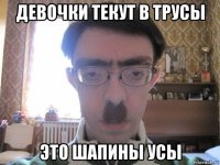 девочки текут в трусы это шапины усы