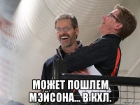  может пошлем мэйсона... в кхл.