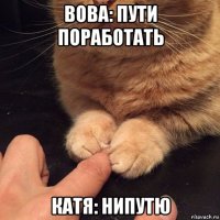 вова: пути поработать катя: нипутю