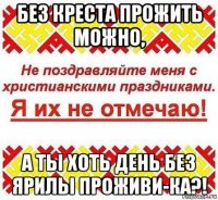 без креста прожить можно, а ты хоть день без ярилы проживи-ка?!