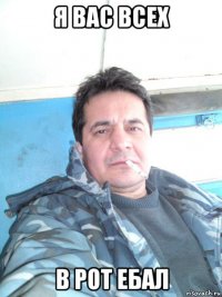 я вас всех в рот ебал