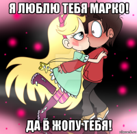 я люблю тебя марко! да в жопу тебя!