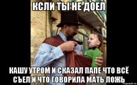 ксли ты не доел кашу утром и сказал папе что всё съел и что говорила мать ложь