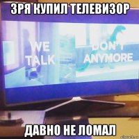 зря купил телевизор давно не ломал