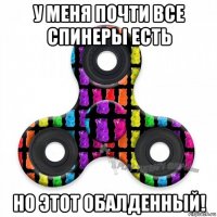 у меня почти все спинеры есть но этот обалденный!