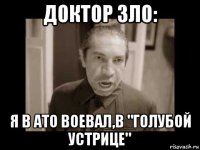 доктор зло: я в ато воевал,в "голубой устрице"