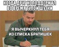 когда друг не поддержал во время тупой шутки 