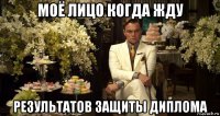 моё лицо когда жду результатов защиты диплома