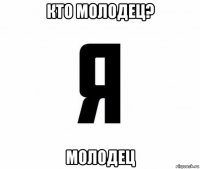 кто молодец? молодец
