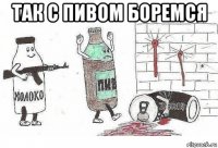 так с пивом боремся 