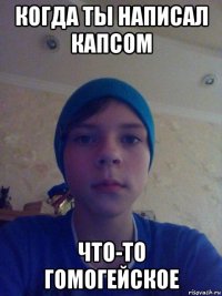 когда ты написал капсом что-то гомогейское
