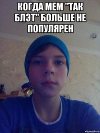 когда мем "так блэт" больше не популярен 