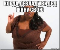 когда девлад увидед жину свою 