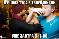 лучшая туса в твоей жизни уже завтра в 17-00