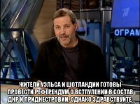  жители уэльса и шотландии готовы провести референдум о встпулении в состав днр и приднестровии. однако здравствуйте.