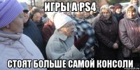 игры а ps4 стоят больше самой консоли