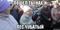 пошел ты нах-й пес чубатый