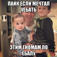 лайк если мечтал уебать этим гномам по ебалу