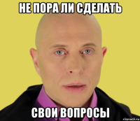 не пора ли сделать свои вопросы