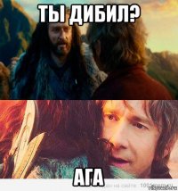 ты дибил? ага