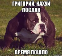григорий, нахуй послан время пошло