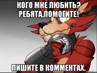 кого мне любить? ребята,помогите! пишите в комментах.