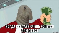  когда все таки очень хочется дождатся