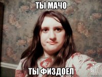 ты мачо ты физдоел