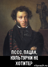  пссс, пацан, культурки не хотите?