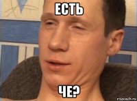 есть че?