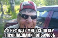  а я нефядёв мне всё по хер я прокладками пользуюсь