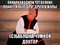 понаразводили тут всяких планет и ябут друг друга в жопы (с)бабушка чумной доктор