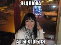я щлюха а ты хто бля
