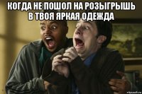 когда не пошол на розыгрышь в твоя яркая одежда 
