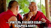  — учитель, я нашёл себя! — выбрось каку!..