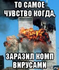 то самое чувство когда, заразил комп вирусами