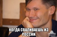  когда сваливаешь из россии