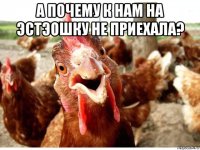а почему к нам на эстэошку не приехала? 