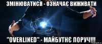 змінюватися - означає виживати "overlined" - майбутнє поруч!!!