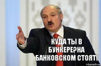 куда ты в бункере?на банковском стоят!