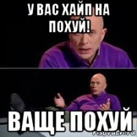 у вас хайп на похуй! ваще похуй