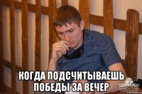  когда подсчитываешь победы за вечер